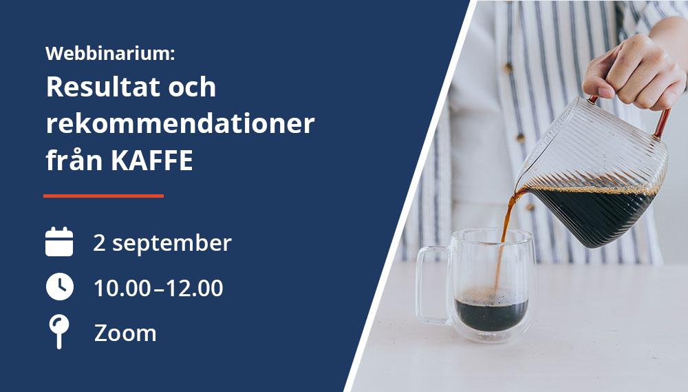 Webbinarium med rubriken ”Resultat och rekommendationer från KAFFE”. Datum 2 september, tid 10.00–12.00, via Zoom. Till höger syns kaffe som hälls upp i en glasmugg.